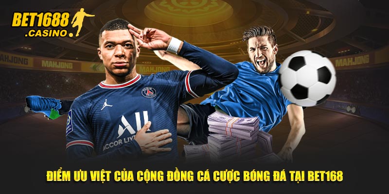 Điểm ưu việt của cộng đồng cá cược bóng đá tại Bet168