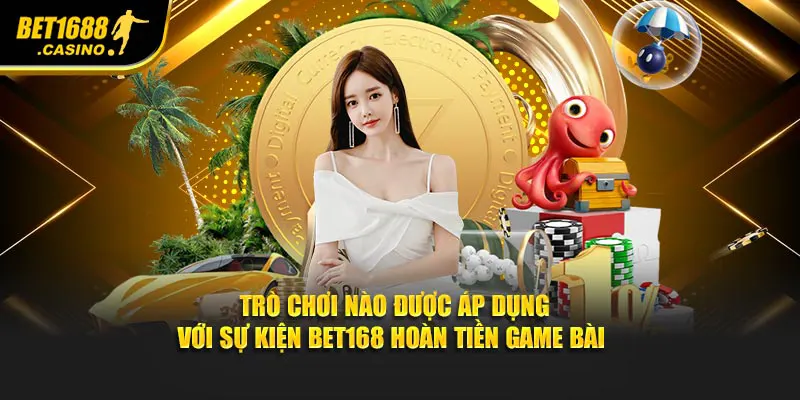 Trò chơi nào được áp dụng với sự kiện Bet168 hoàn tiền game bài
